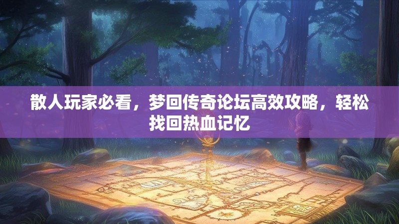 散人玩家必看，梦回传奇论坛高效攻略，轻松找回热血记忆