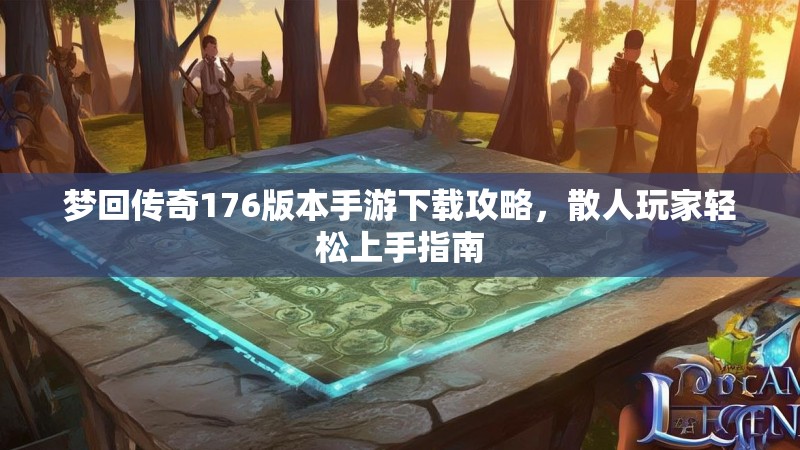 梦回传奇176版本手游下载攻略,散人玩家轻松上手指南
