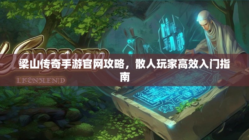 梁山传奇手游官网攻略，散人玩家高效入门指南