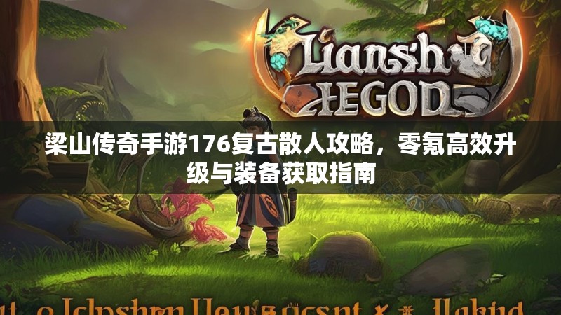 梁山传奇手游176复古散人攻略，零氪高效升级与装备获取指南
