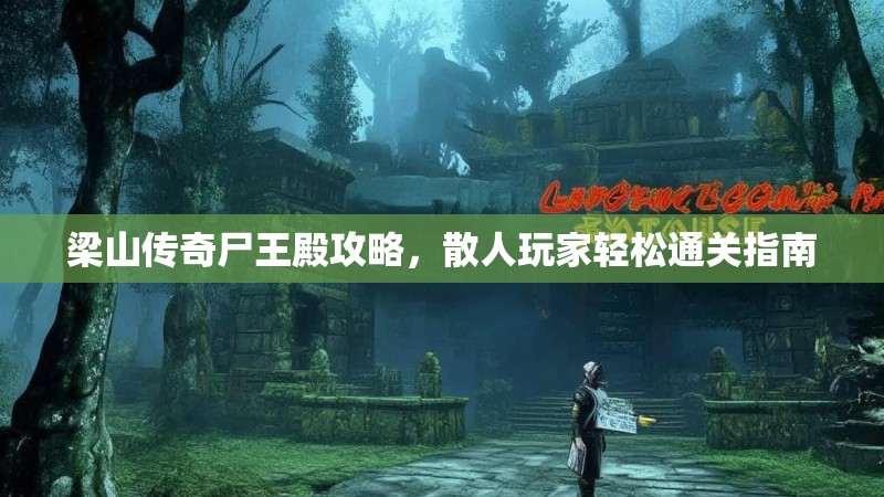 梁山传奇尸王殿攻略，散人玩家轻松通关指南