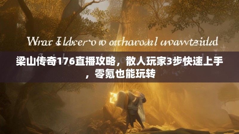 梁山传奇176直播攻略，散人玩家3步快速上手，零氪也能玩转