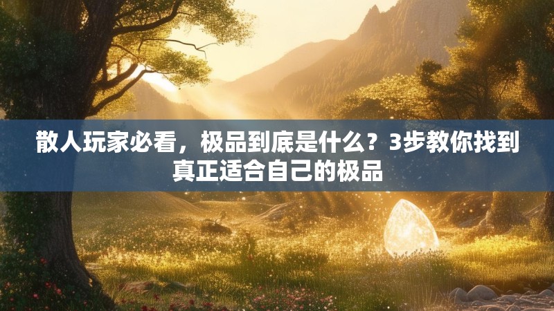散人玩家必看,极品到底是什么?3步教你找到真正适合自己的极品