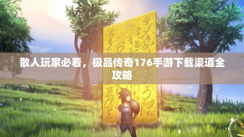 散人玩家必看，极品传奇176手游下载渠道全攻略