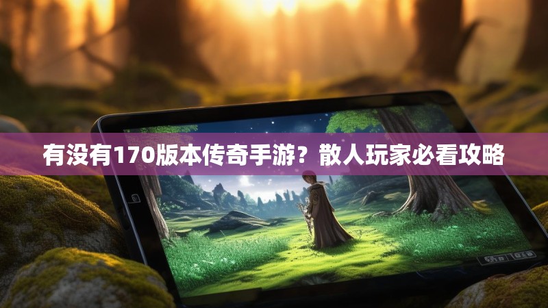 有没有170版本传奇手游?散人玩家必看攻略