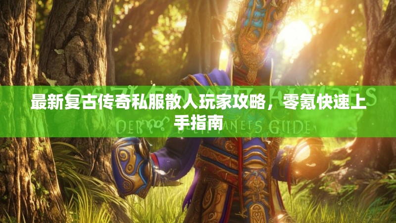 最新复古传奇私服散人玩家攻略，零氪快速上手指南