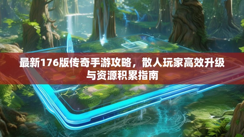 最新176版传奇手游攻略，散人玩家高效升级与资源积累指南