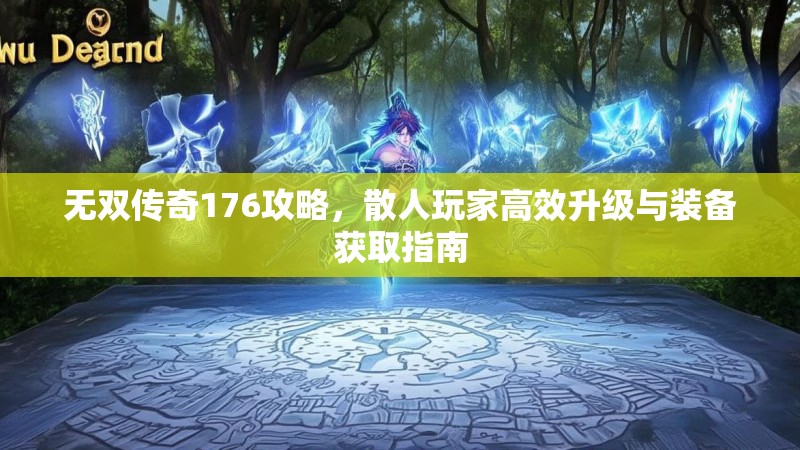 无双传奇176攻略，散人玩家高效升级与装备获取指南