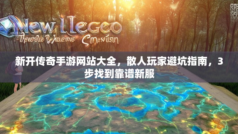 新开传奇手游网站大全，散人玩家避坑指南，3步找到靠谱新服