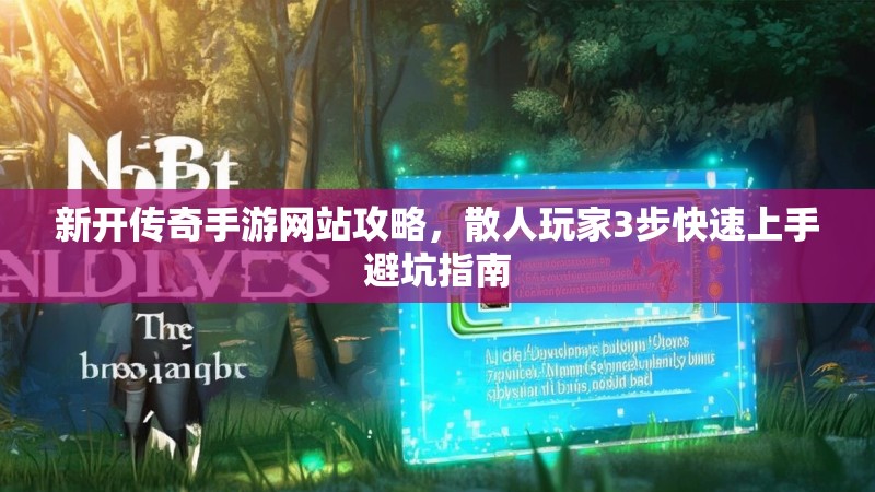 新开传奇手游网站攻略，散人玩家3步快速上手避坑指南