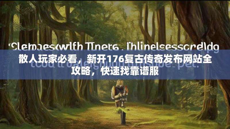 散人玩家必看，新开176复古传奇发布网站全攻略，快速找靠谱服