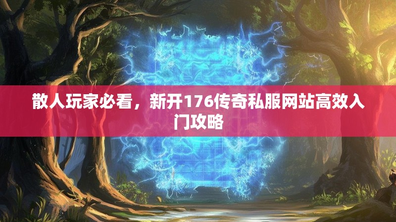 散人玩家必看，新开176传奇私服网站高效入门攻略