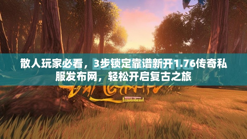 散人玩家必看，3步锁定靠谱新开1.76传奇私服发布网，轻松开启复古之旅