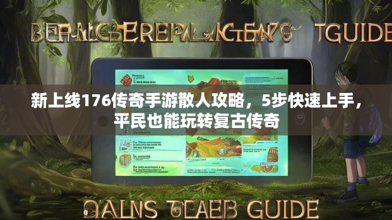 新上线176传奇手游散人攻略，5步快速上手，平民也能玩转复古传奇