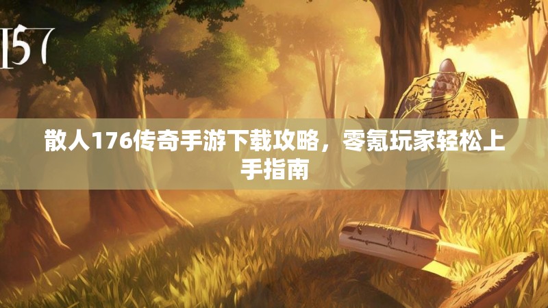 散人176传奇手游下载攻略，零氪玩家轻松上手指南