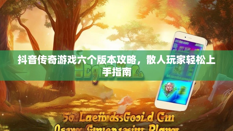 抖音传奇游戏六个版本攻略,散人玩家轻松上手指南