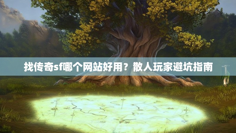 找传奇sf哪个网站好用？散人玩家避坑指南
