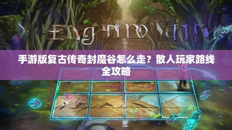 手游版复古传奇封魔谷怎么走？散人玩家路线全攻略