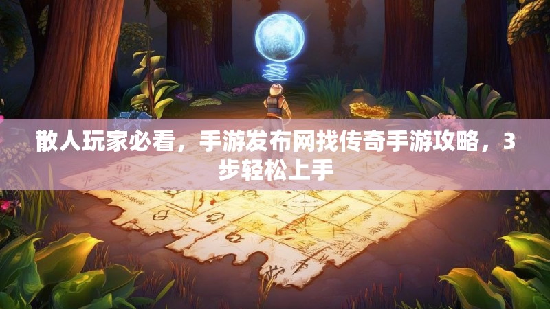 散人玩家必看，手游发布网找传奇手游攻略，3步轻松上手