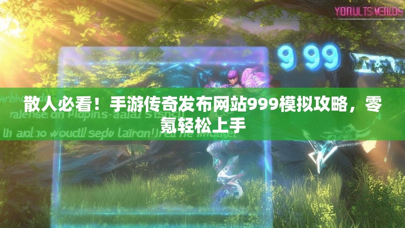 散人必看!手游传奇发布网站999模拟攻略,零氪轻松上手