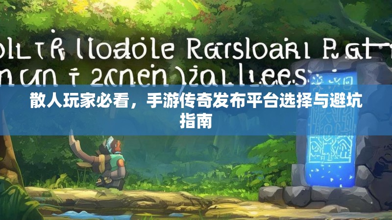 散人玩家必看，手游传奇发布平台选择与避坑指南