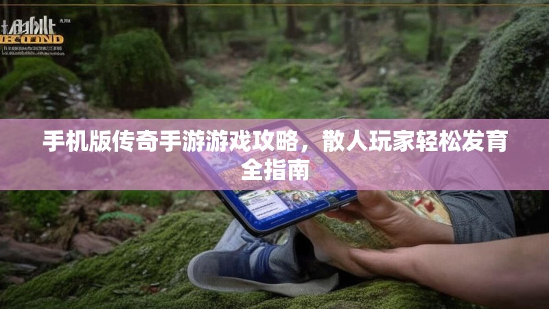 手机版传奇手游游戏攻略，散人玩家轻松发育全指南