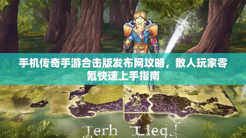 手机传奇手游合击版发布网攻略，散人玩家零氪快速上手指南