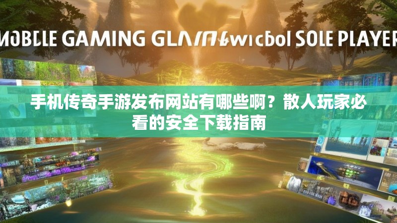 手机传奇手游发布网站有哪些啊？散人玩家必看的安全下载指南