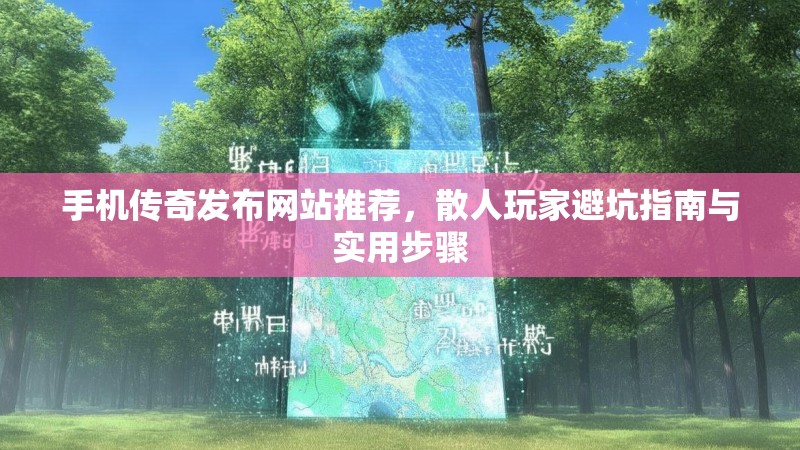 手机传奇发布网站推荐，散人玩家避坑指南与实用步骤