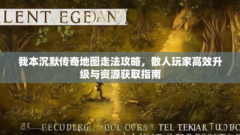 我本沉默传奇地图走法攻略，散人玩家高效升级与资源获取指南
