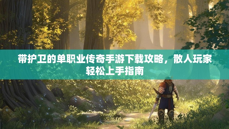 带护卫的单职业传奇手游下载攻略，散人玩家轻松上手指南