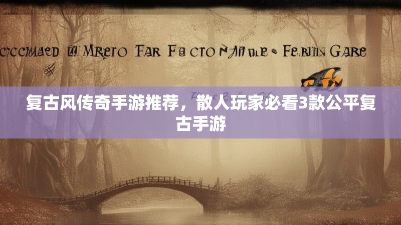 复古风传奇手游推荐，散人玩家必看3款公平复古手游