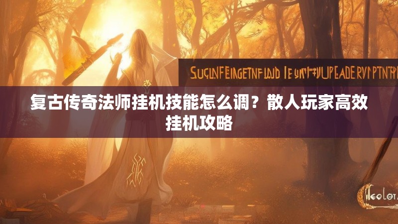 复古传奇法师挂机技能怎么调？散人玩家高效挂机攻略