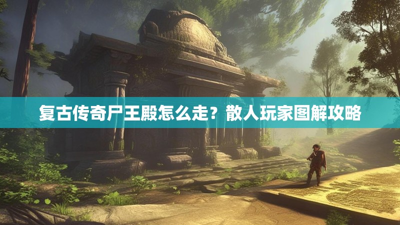 复古传奇尸王殿怎么走？散人玩家图解攻略