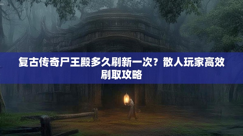 复古传奇尸王殿多久刷新一次？散人玩家高效刷取攻略
