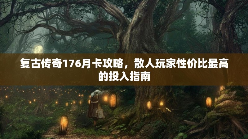 复古传奇176月卡攻略，散人玩家性价比最高的投入指南