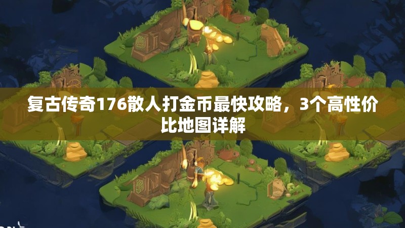 复古传奇176散人打金币最快攻略，3个高性价比地图详解