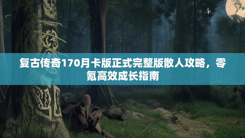 复古传奇170月卡版正式完整版散人攻略，零氪高效成长指南