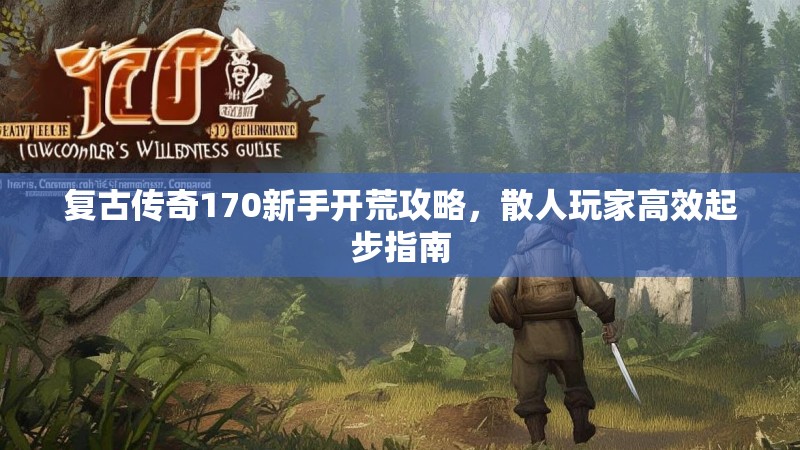 复古传奇170新手开荒攻略，散人玩家高效起步指南