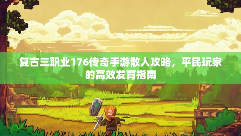 复古三职业176传奇手游散人攻略，平民玩家的高效发育指南