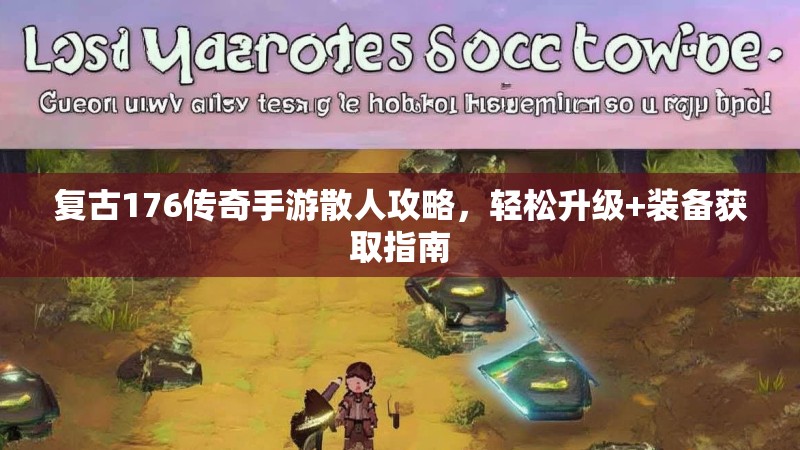复古176传奇手游散人攻略,轻松升级+装备获取指南
