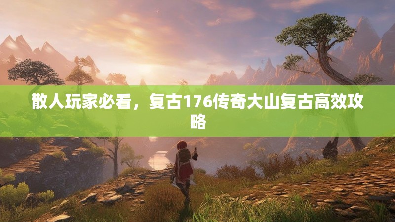 散人玩家必看，复古176传奇大山复古高效攻略