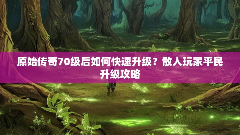 原始传奇70级后如何快速升级？散人玩家平民升级攻略