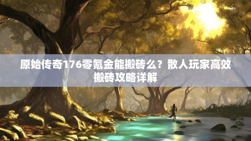 原始传奇176零氪金能搬砖么？散人玩家高效搬砖攻略详解