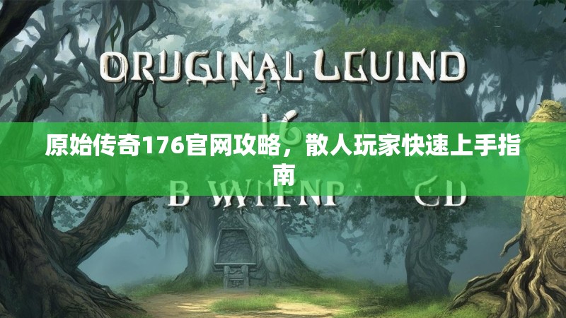 原始传奇176官网攻略，散人玩家快速上手指南