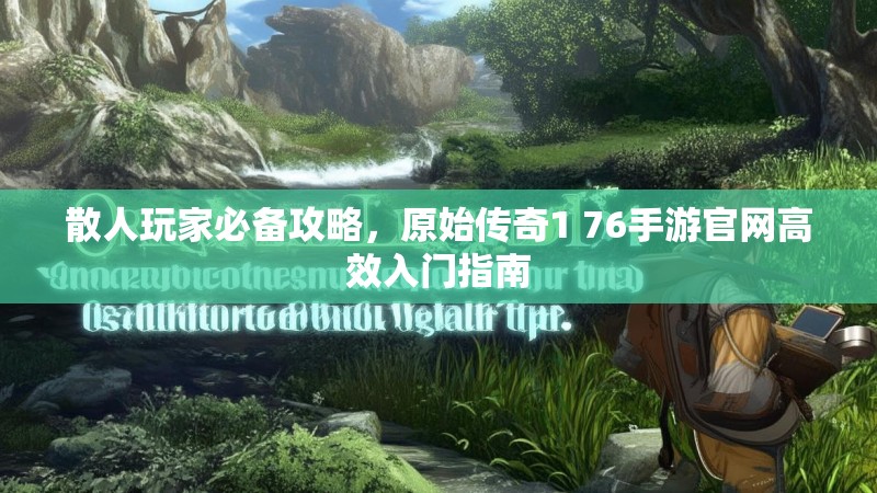 散人玩家必备攻略，原始传奇1 76手游官网高效入门指南