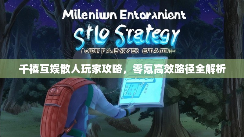 千禧互娱散人玩家攻略，零氪高效路径全解析
