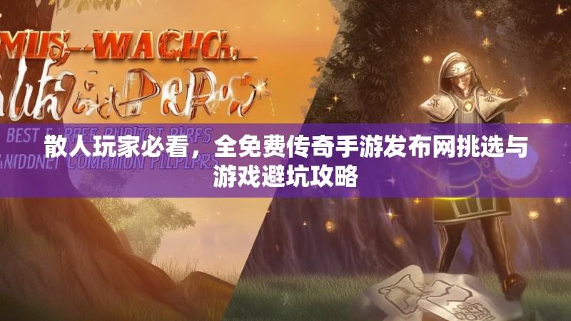 散人玩家必看,全免费传奇手游发布网挑选与游戏避坑攻略