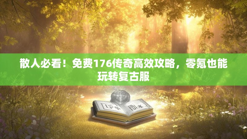散人必看！免费176传奇高效攻略，零氪也能玩转复古服