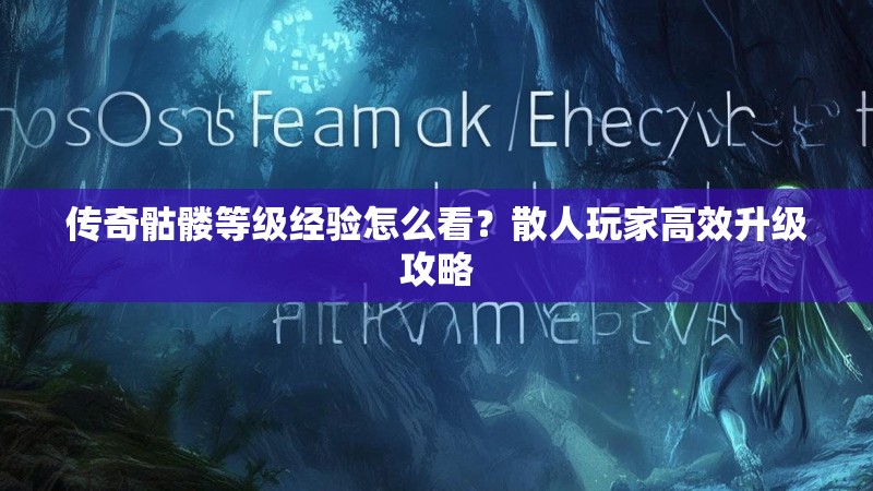 传奇骷髅等级经验怎么看？散人玩家高效升级攻略